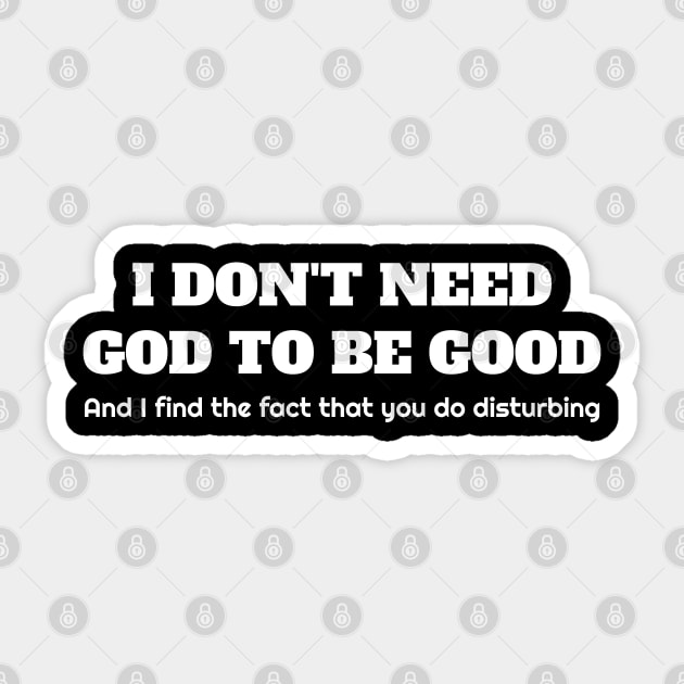 I don't need god to be good. And I find the fact that you do disturbing. Sticker by Muzehack